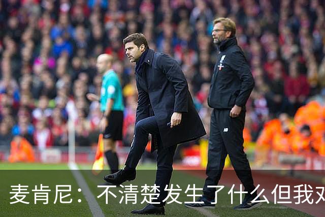 麦肯尼：不清楚发生了什么但我对尤文有信心，目前我专注于世界杯